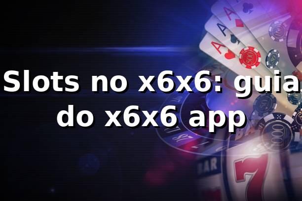 Slots no x6x6: guia do x6x6 app ⭐