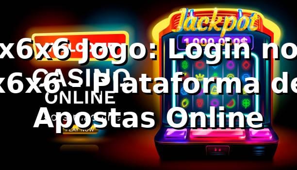 x6x6 Jogo: Login no x6x6 - Plataforma de Apostas Online